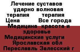 Лечение суставов , ударно-волновая терапия, PRP-терапия. › Цена ­ 500 - Все города Медицина, красота и здоровье » Медицинские услуги   . Ярославская обл.,Переславль-Залесский г.